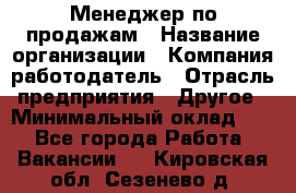 Менеджер по продажам › Название организации ­ Компания-работодатель › Отрасль предприятия ­ Другое › Минимальный оклад ­ 1 - Все города Работа » Вакансии   . Кировская обл.,Сезенево д.